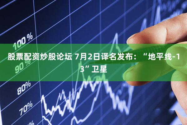 股票配资炒股论坛 7月2日译名发布：“地平线-13”卫星
