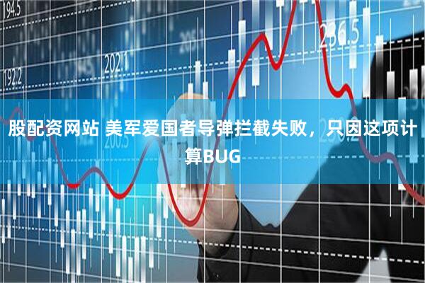 股配资网站 美军爱国者导弹拦截失败，只因这项计算BUG