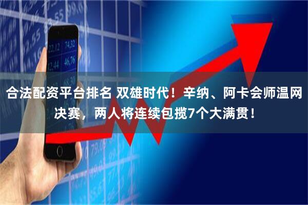 合法配资平台排名 双雄时代！辛纳、阿卡会师温网决赛，两人将连续包揽7个大满贯！