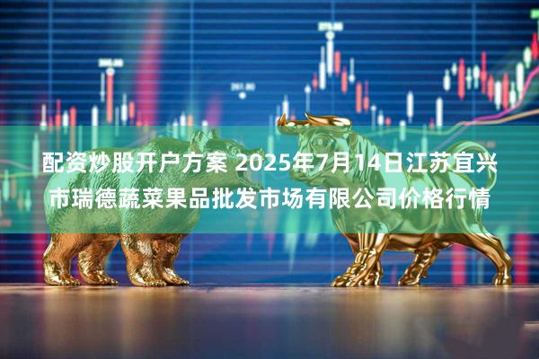 配资炒股开户方案 2025年7月14日江苏宜兴市瑞德蔬菜果品批发市场有限公司价格行情