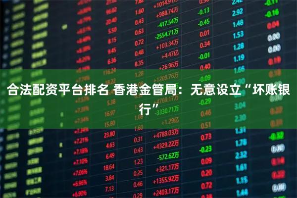 合法配资平台排名 香港金管局：无意设立“坏账银行”