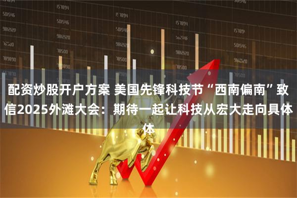 配资炒股开户方案 美国先锋科技节“西南偏南”致信2025外滩大会：期待一起让科技从宏大走向具体