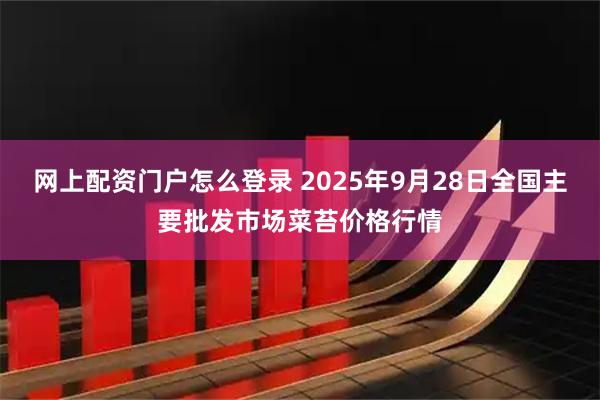 网上配资门户怎么登录 2025年9月28日全国主要批发市场菜苔价格行情